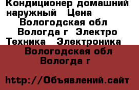 Кондиционер домашний наружный › Цена ­ 5 000 - Вологодская обл., Вологда г. Электро-Техника » Электроника   . Вологодская обл.,Вологда г.